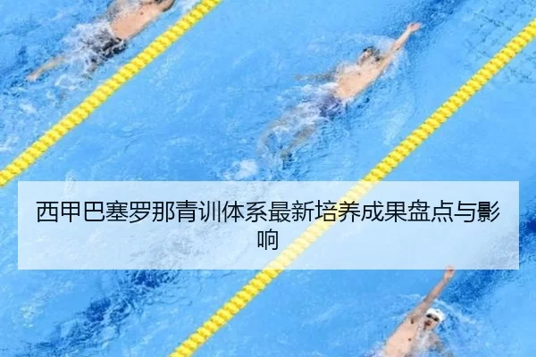 西甲巴塞罗那青训体系最新培养成果盘点与影响